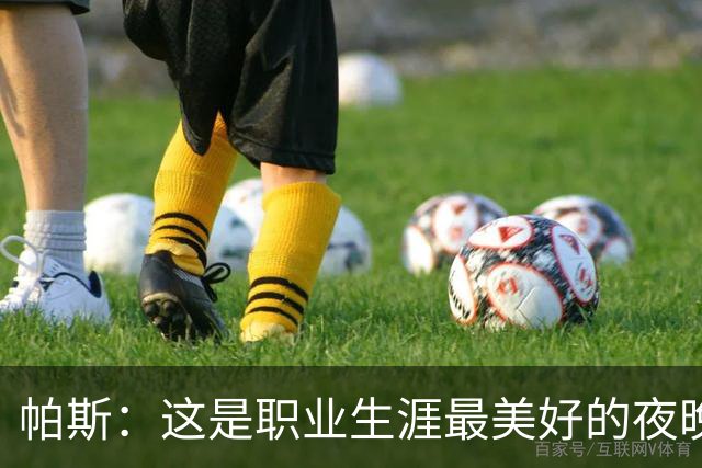 帕斯：这是职业生涯最美好的夜晚之一，超越了我一直以来的梦想