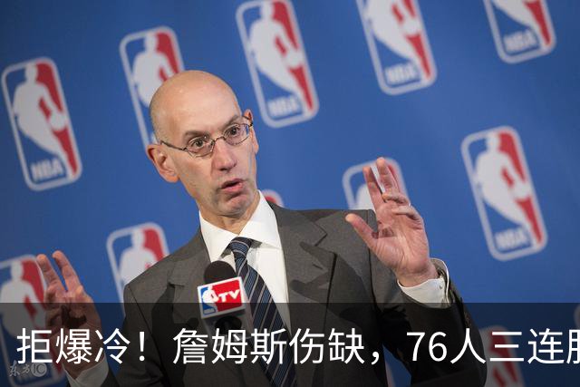 拒爆冷！詹姆斯伤缺，76人三连胜，却暗藏大隐患，恩比德轰28分11板10助